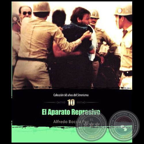 EL APARATO REPRESIVO - (Colección: 60 AÑOS DEL STRONISMO - NÚMERO 10) - Autor: ALFREDO BOCCIA PAZ - Año 2014